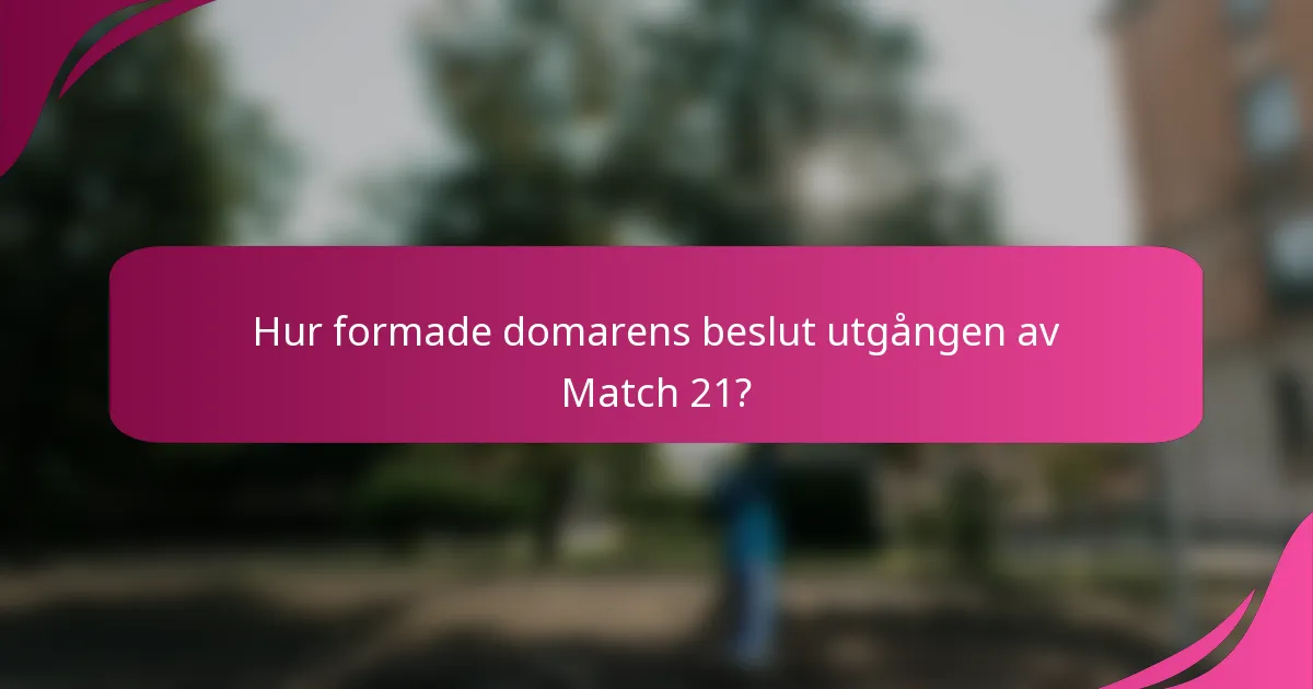 Hur formade domarens beslut utgången av Match 21?