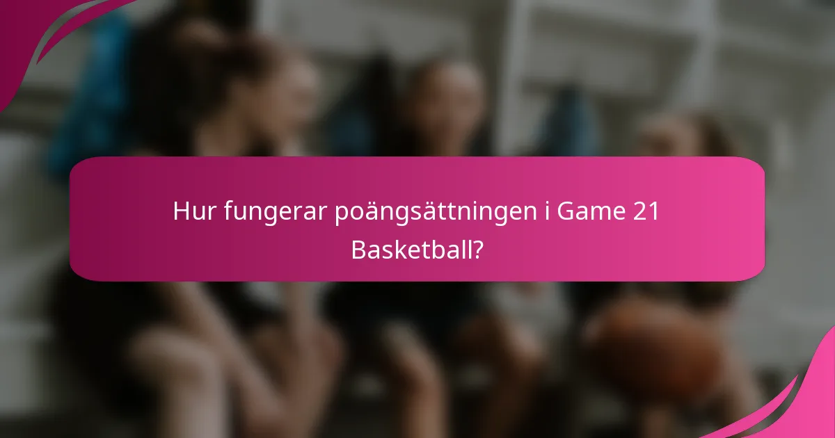 Hur fungerar poängsättningen i Game 21 Basketball?
