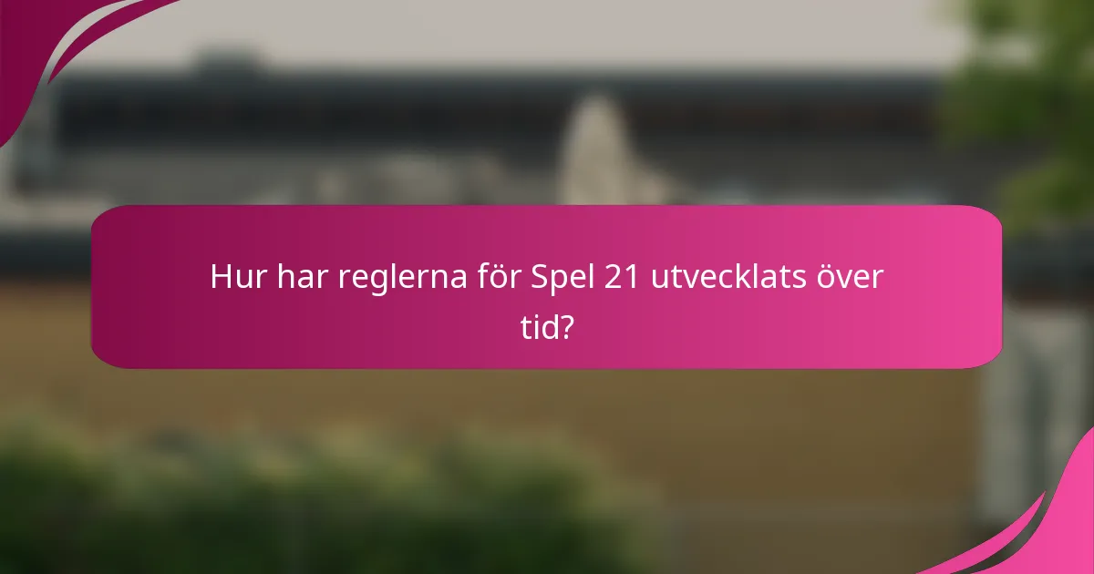 Hur har reglerna för Spel 21 utvecklats över tid?
