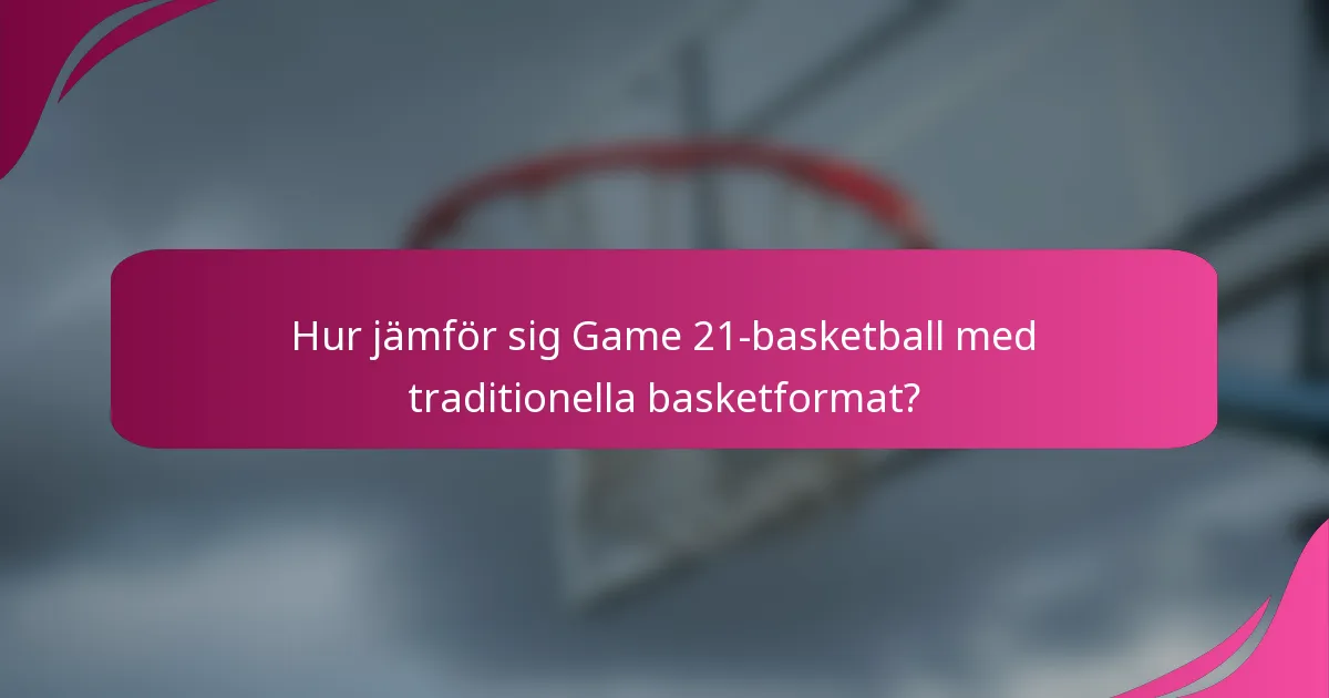 Hur jämför sig Game 21-basketball med traditionella basketformat?