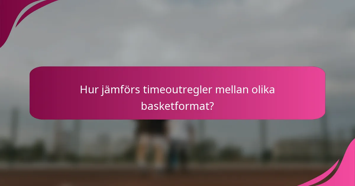 Hur jämförs timeoutregler mellan olika basketformat?