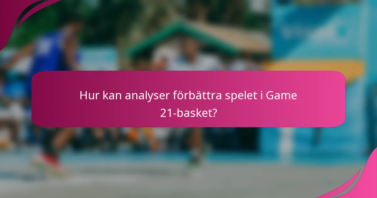 Hur kan analyser förbättra spelet i Game 21-basket?