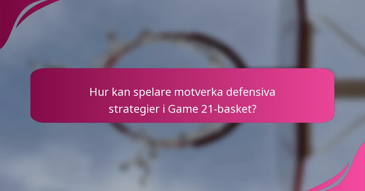 Hur kan spelare motverka defensiva strategier i Game 21-basket?