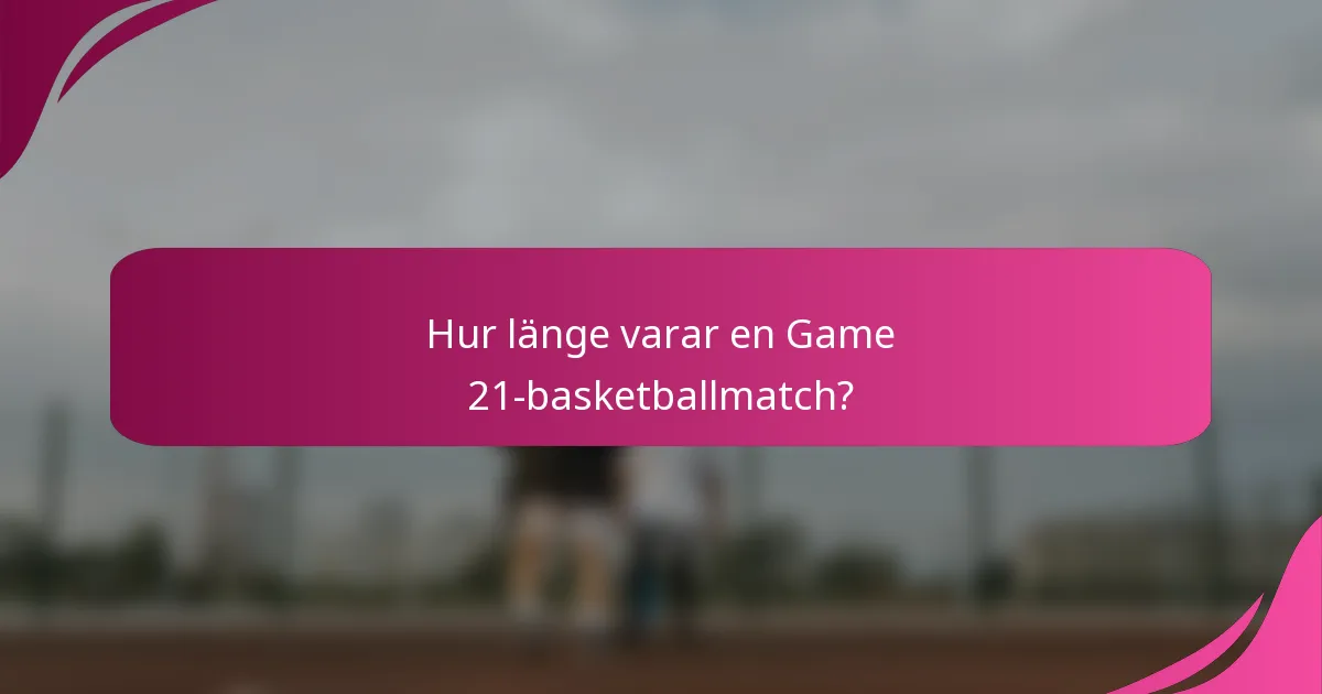 Hur länge varar en Game 21-basketballmatch?