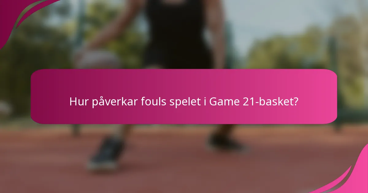 Hur påverkar fouls spelet i Game 21-basket?