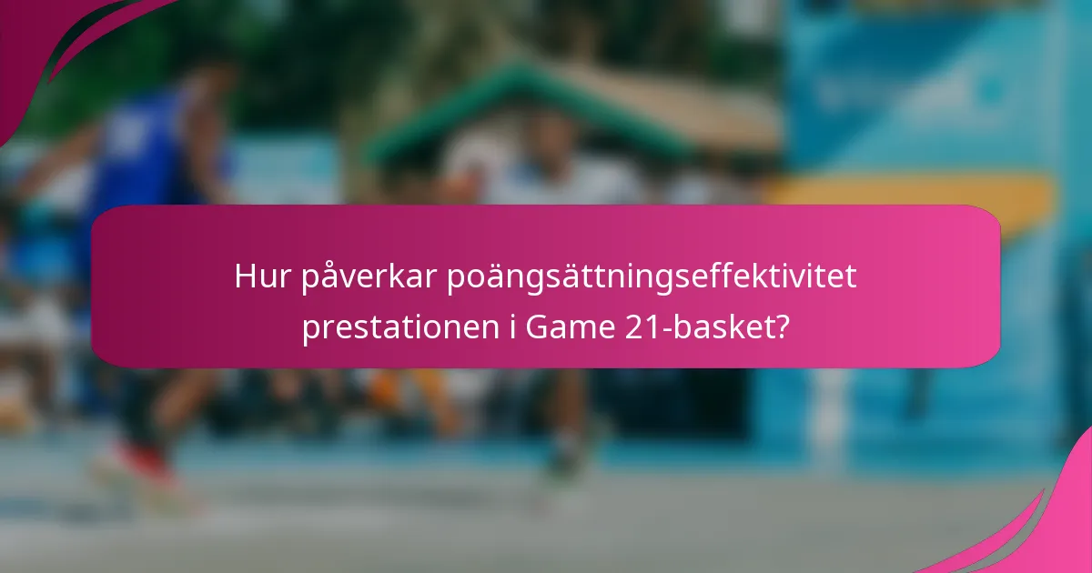 Hur påverkar poängsättningseffektivitet prestationen i Game 21-basket?