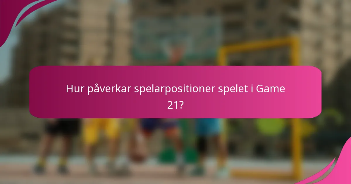 Hur påverkar spelarpositioner spelet i Game 21?