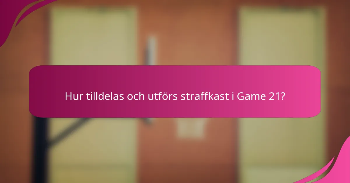 Hur tilldelas och utförs straffkast i Game 21?