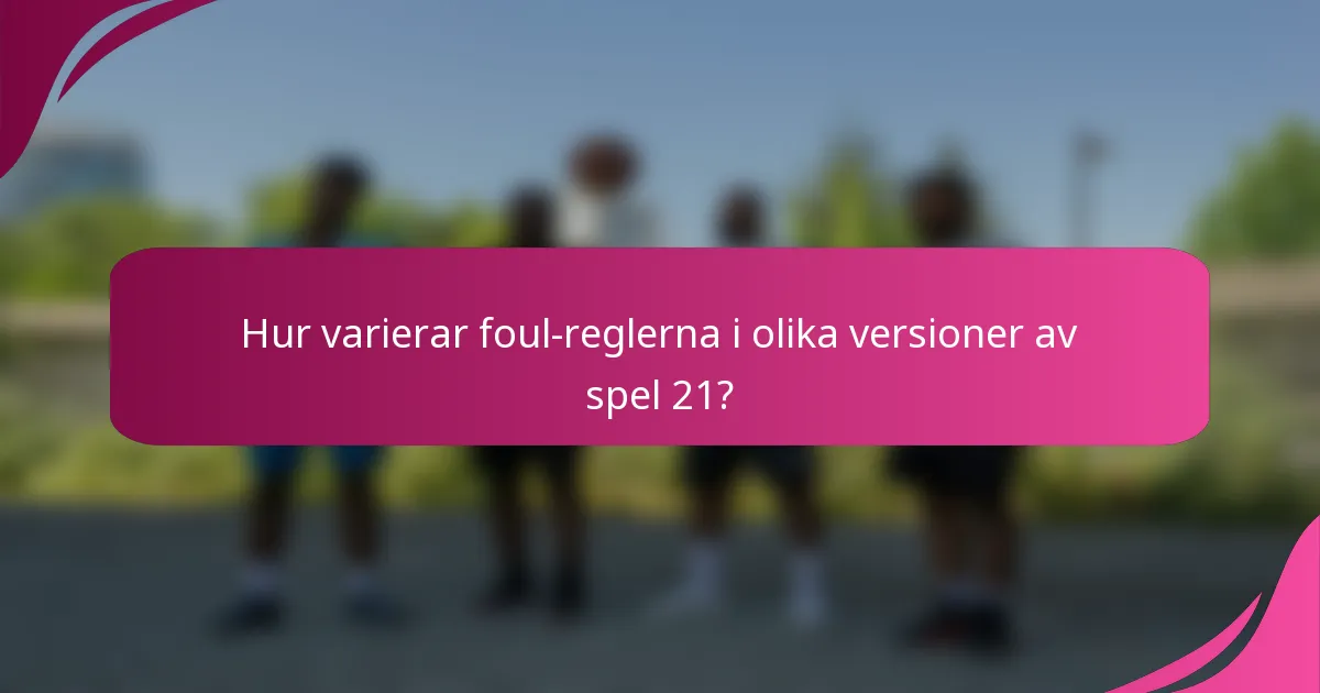 Hur varierar foul-reglerna i olika versioner av spel 21?