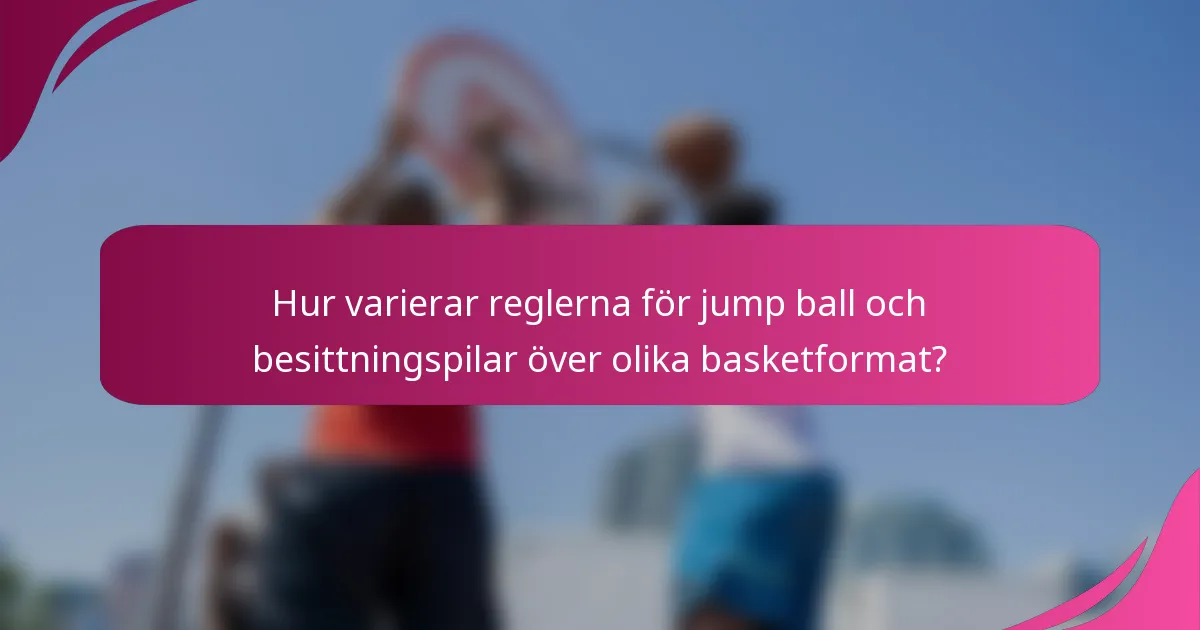 Hur varierar reglerna för jump ball och besittningspilar över olika basketformat?