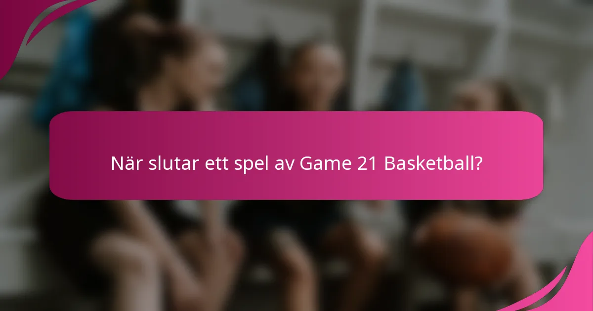 När slutar ett spel av Game 21 Basketball?