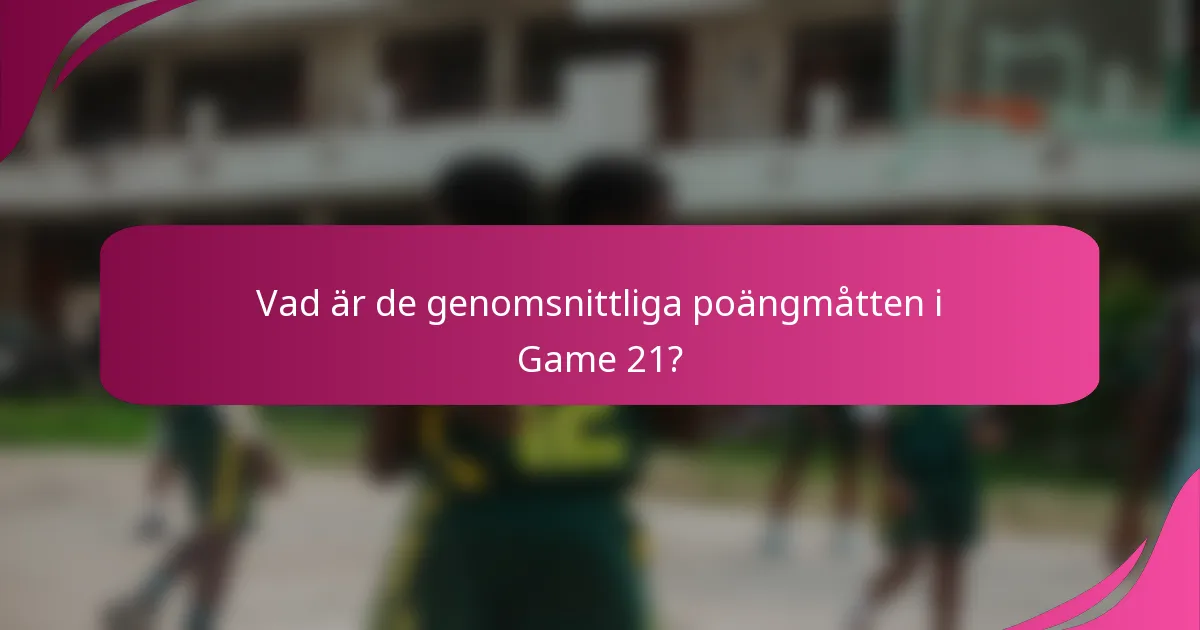 Vad är de genomsnittliga poängmåtten i Game 21?