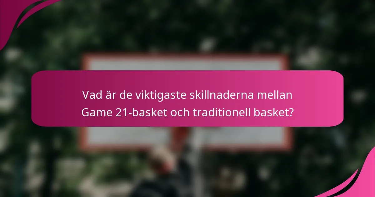 Vad är de viktigaste skillnaderna mellan Game 21-basket och traditionell basket?