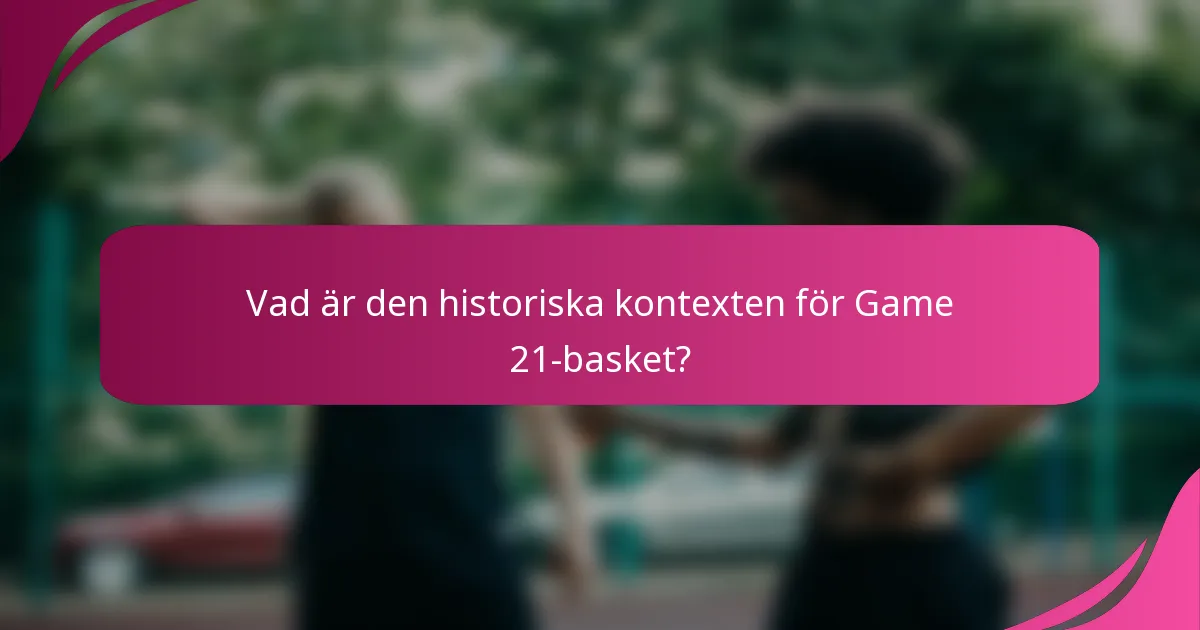 Vad är den historiska kontexten för Game 21-basket?