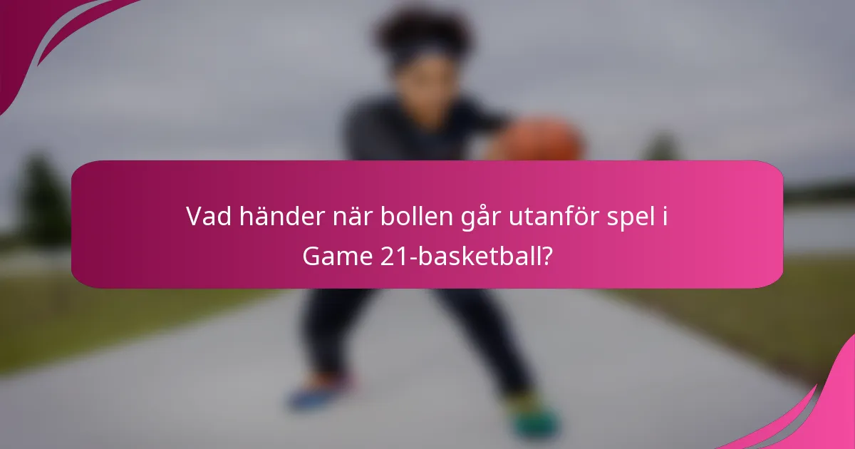 Vad händer när bollen går utanför spel i Game 21-basketball?