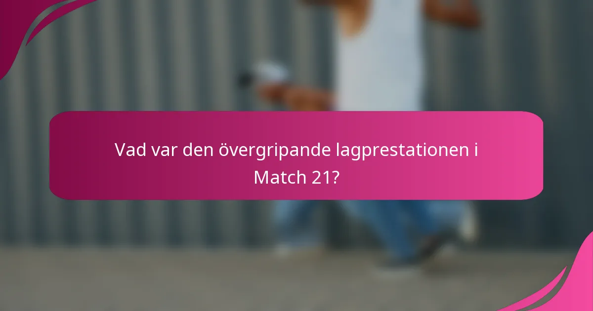 Vad var den övergripande lagprestationen i Match 21?