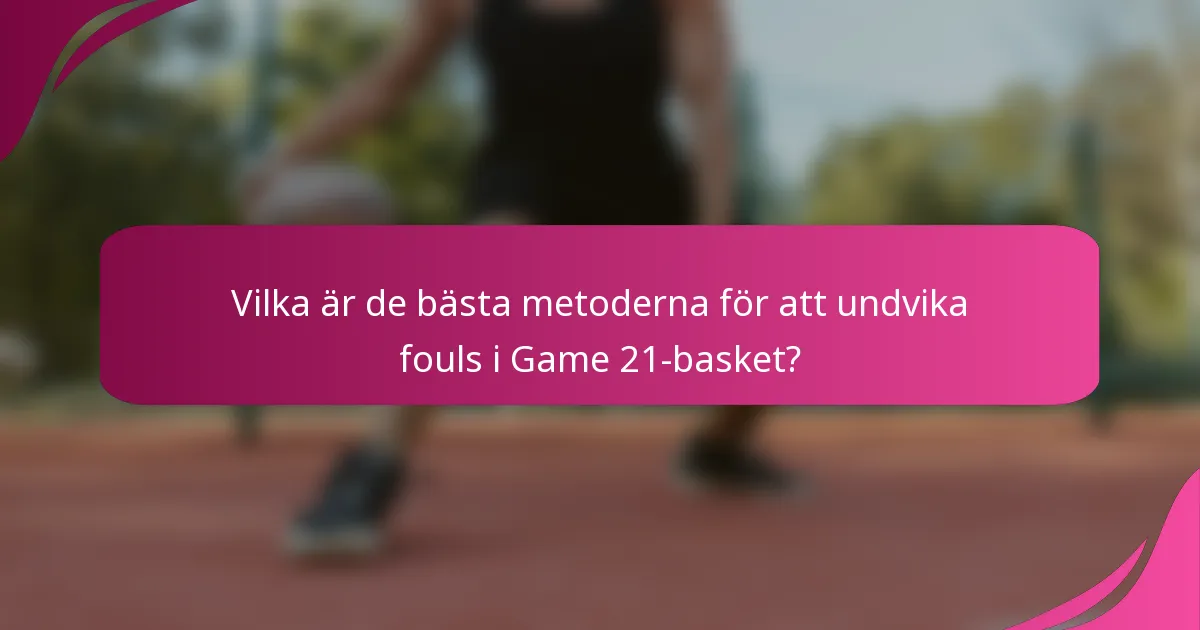 Vilka är de bästa metoderna för att undvika fouls i Game 21-basket?