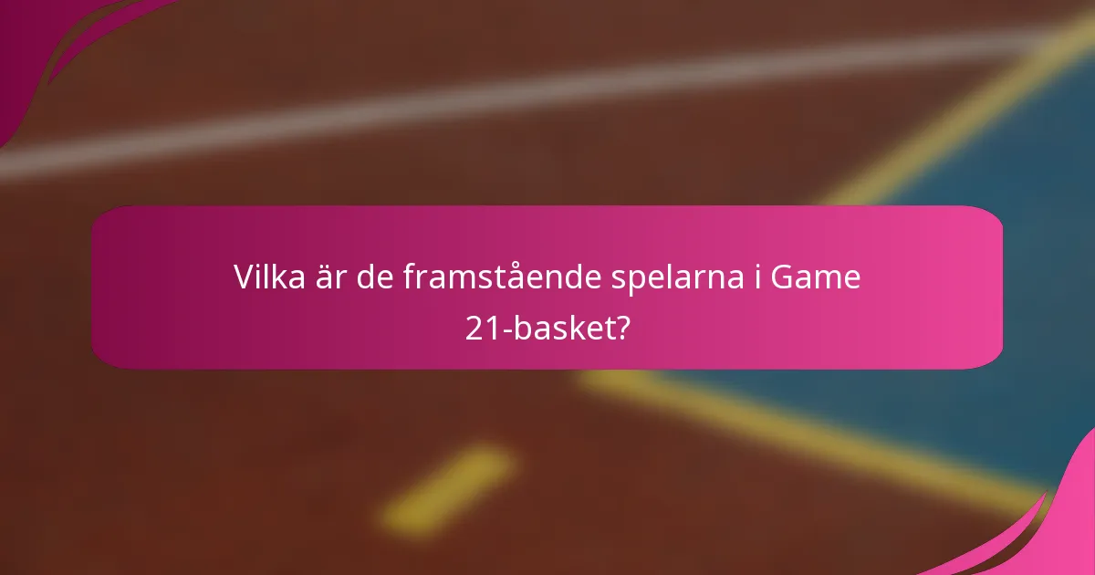 Vilka är de framstående spelarna i Game 21-basket?