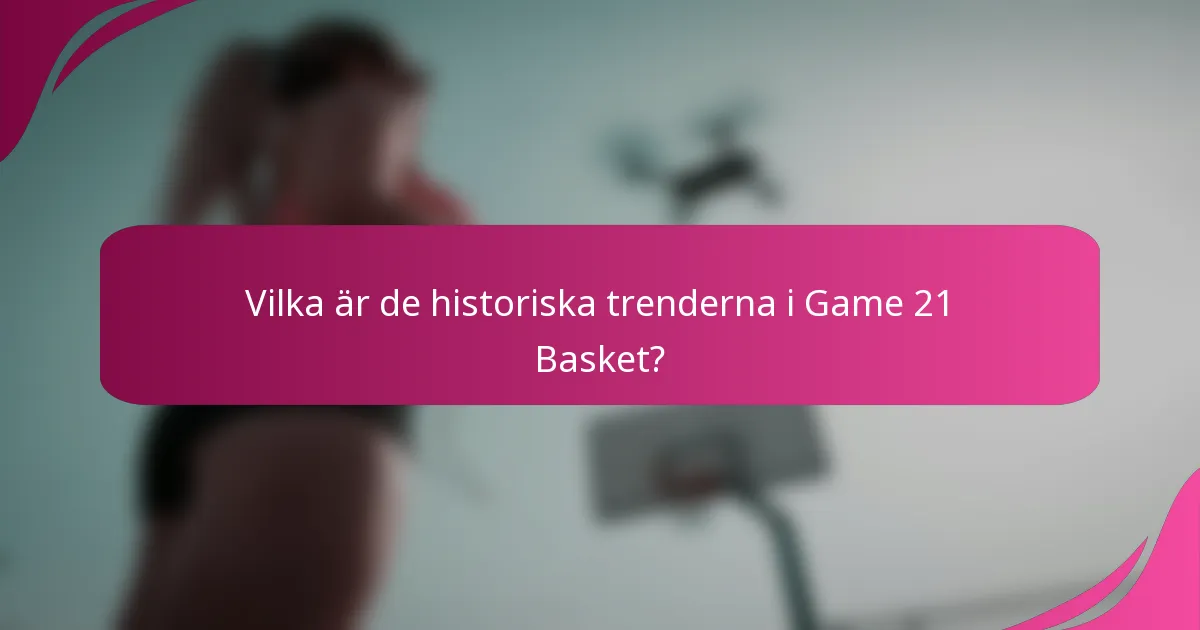 Vilka är de historiska trenderna i Game 21 Basket?
