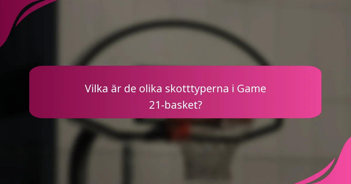 Vilka är de olika skotttyperna i Game 21-basket?