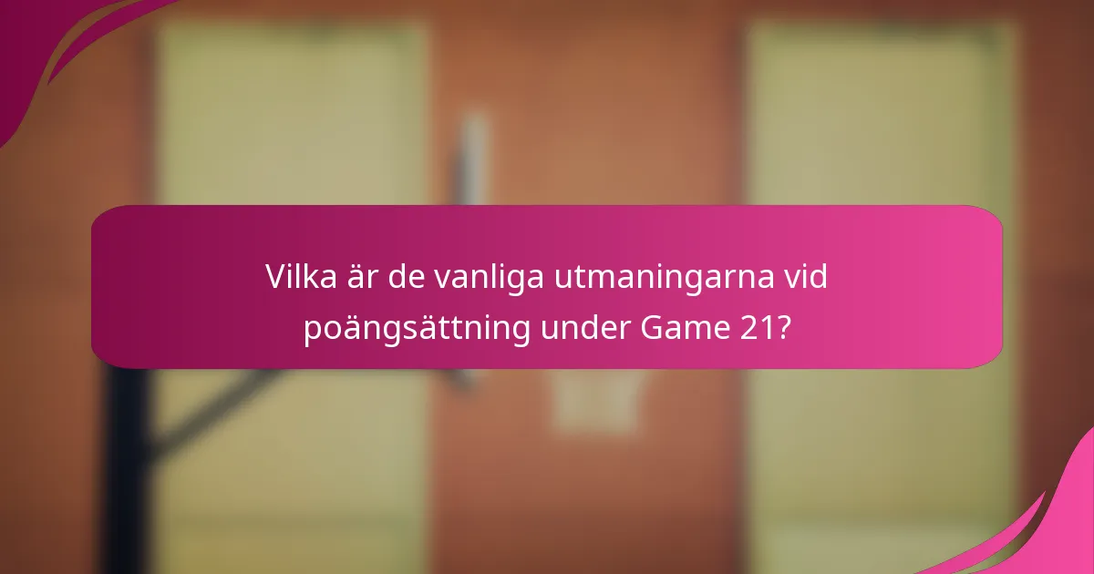 Vilka är de vanliga utmaningarna vid poängsättning under Game 21?