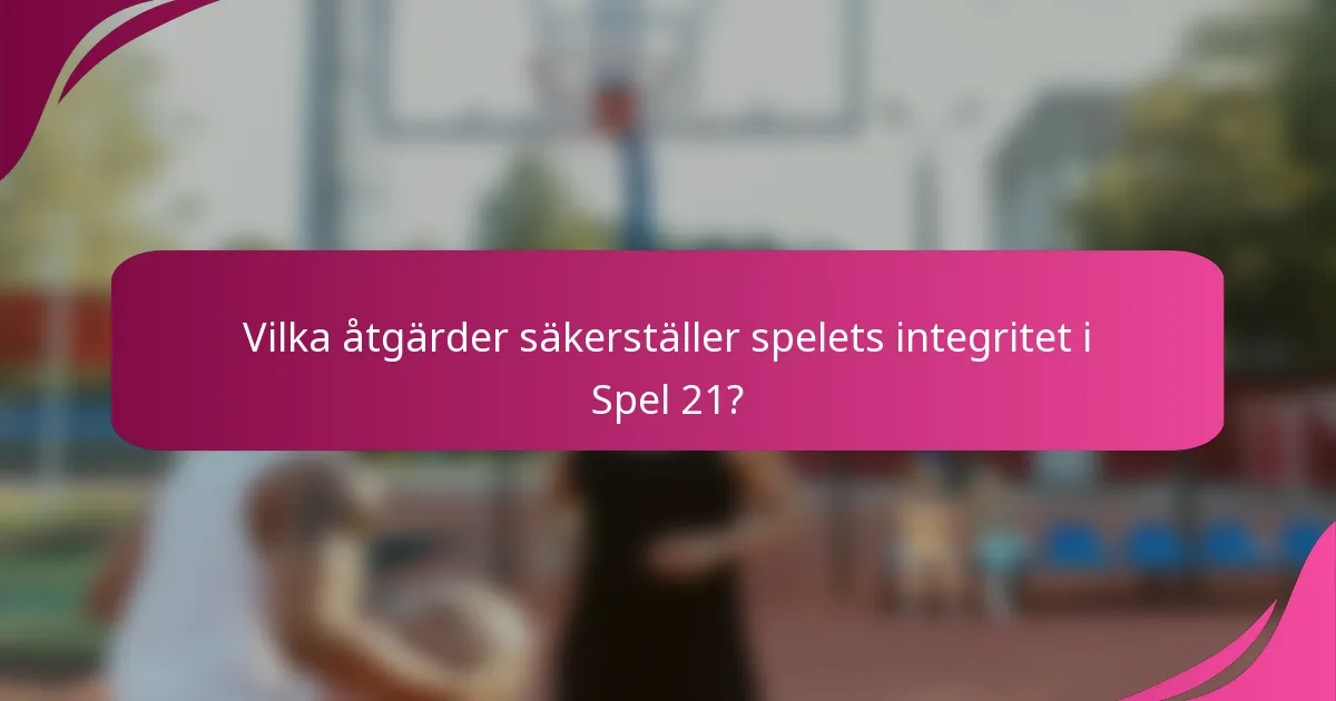 Vilka åtgärder säkerställer spelets integritet i Spel 21?
