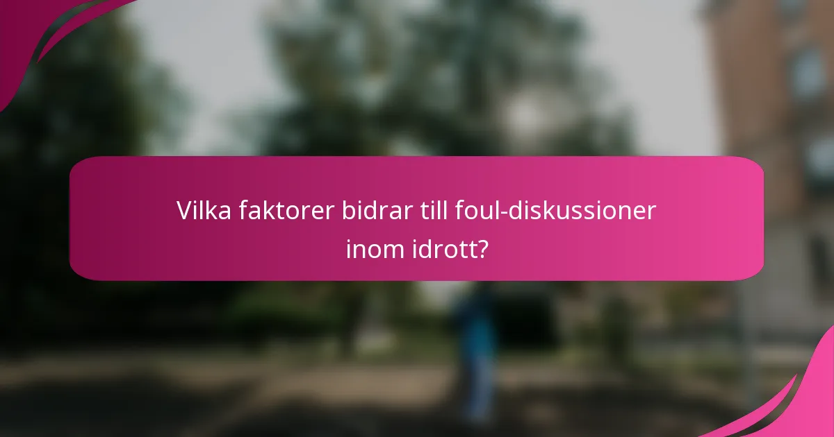 Vilka faktorer bidrar till foul-diskussioner inom idrott?