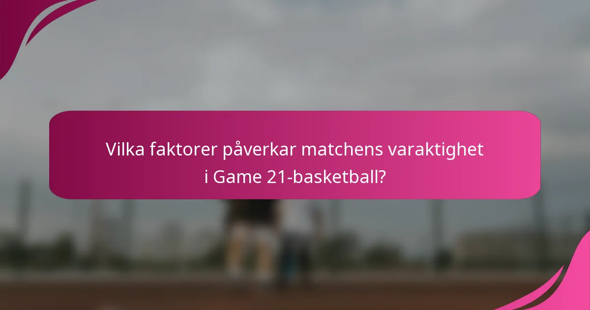 Vilka faktorer påverkar matchens varaktighet i Game 21-basketball?