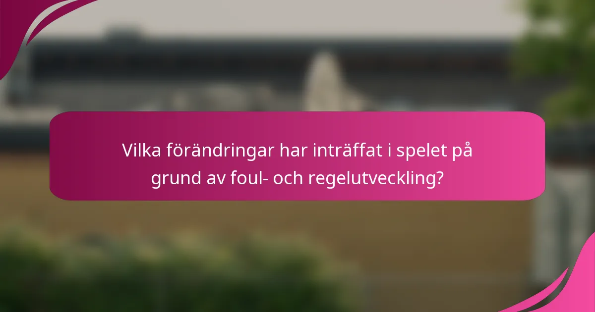 Vilka förändringar har inträffat i spelet på grund av foul- och regelutveckling?