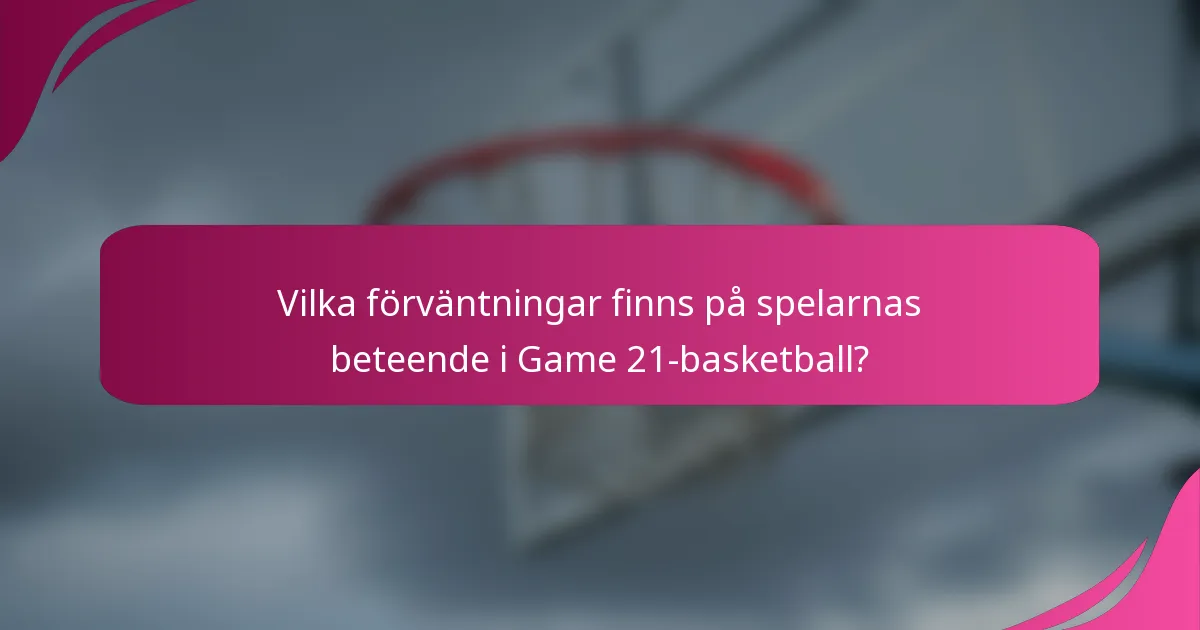 Vilka förväntningar finns på spelarnas beteende i Game 21-basketball?