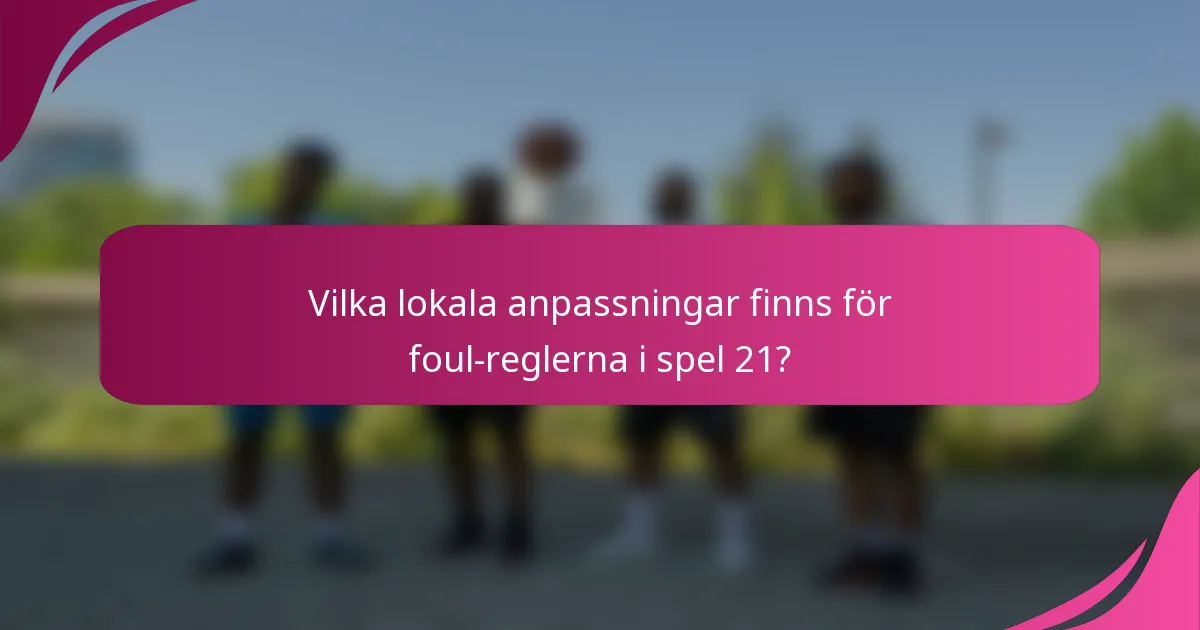Vilka lokala anpassningar finns för foul-reglerna i spel 21?