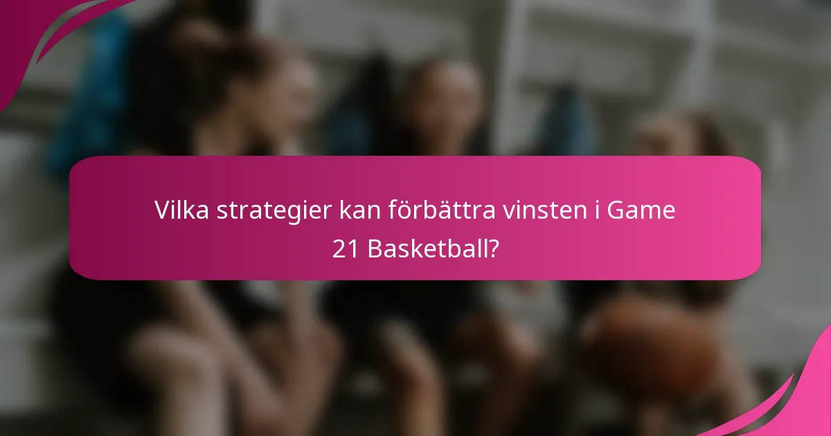 Vilka strategier kan förbättra vinsten i Game 21 Basketball?