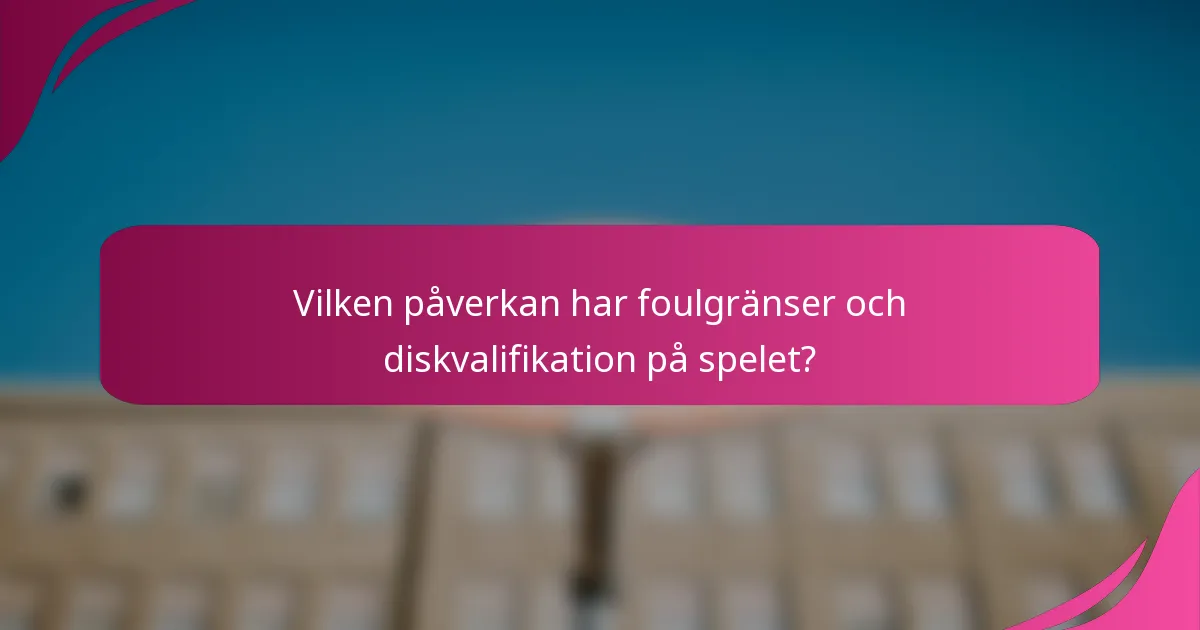 Vilken påverkan har foulgränser och diskvalifikation på spelet?